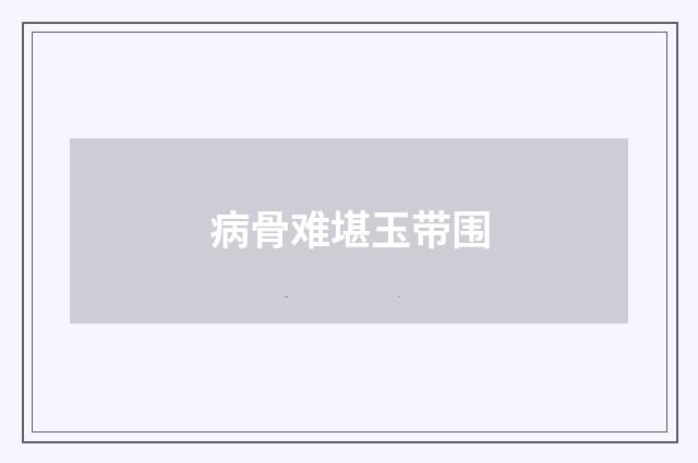 病骨难堪玉带围
