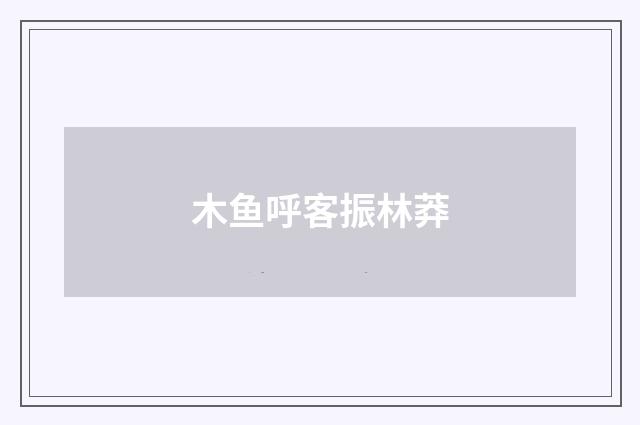 木鱼呼客振林莽