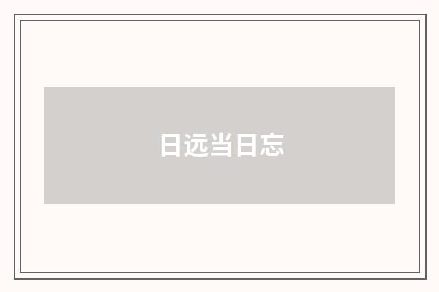 日远当日忘