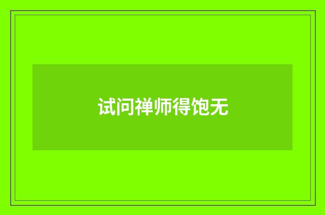 试问禅师得饱无