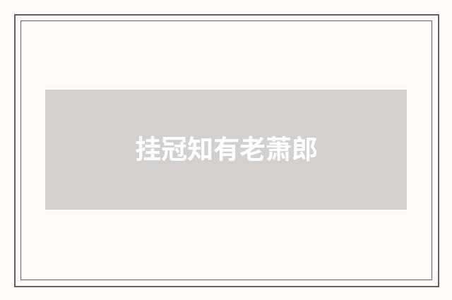 挂冠知有老萧郎