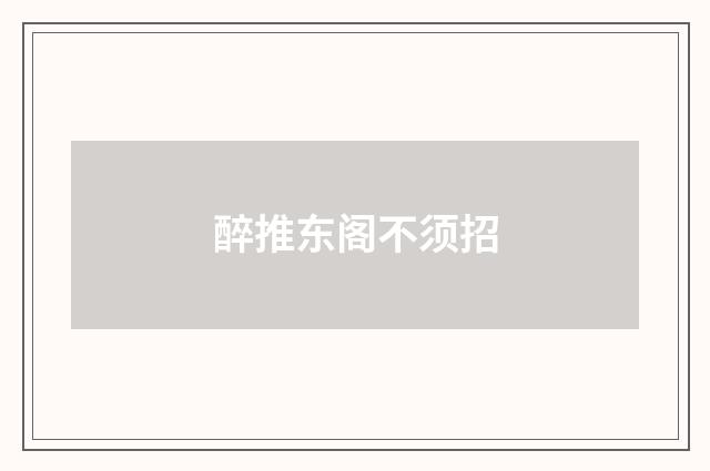 醉推东阁不须招