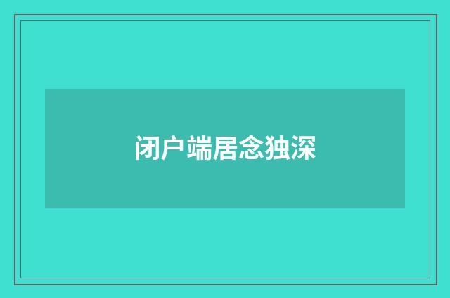 闭户端居念独深