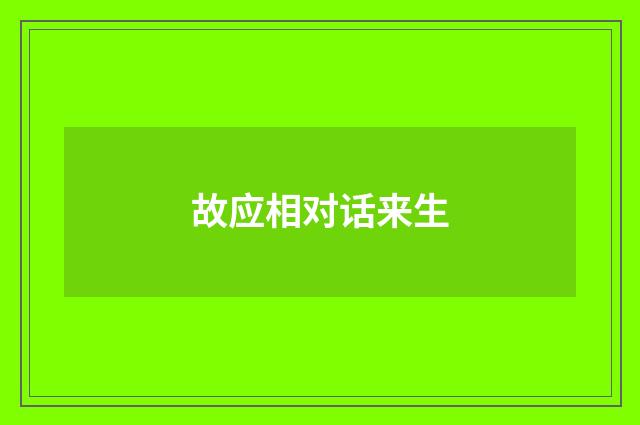 故应相对话来生