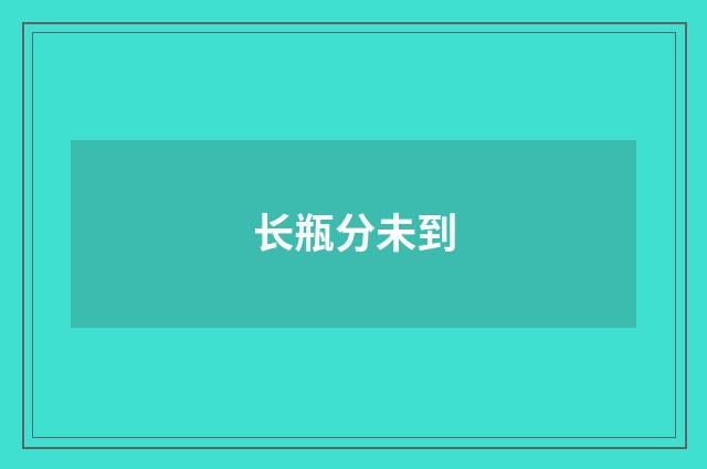 长瓶分未到