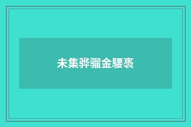 未集骅骝金騕褭