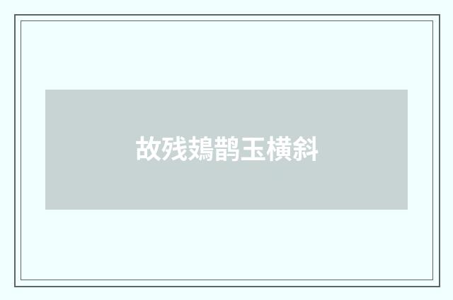 故残鳷鹊玉横斜