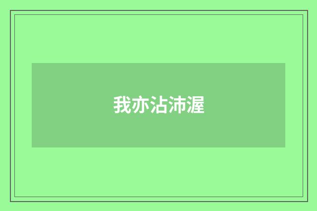 我亦沾沛渥