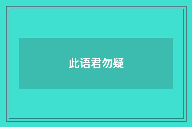 此语君勿疑