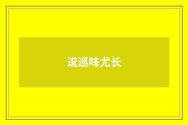逡巡味尤长