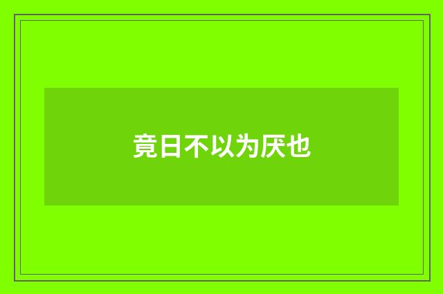 竟日不以为厌也