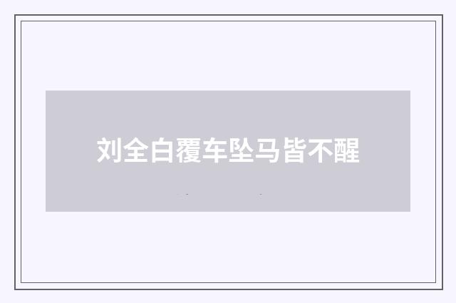 刘全白覆车坠马皆不醒