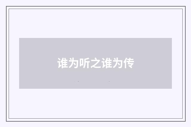 谁为听之谁为传