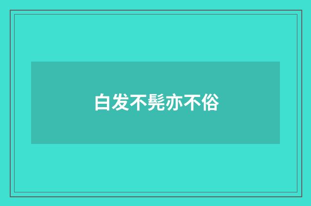 白发不髡亦不俗
