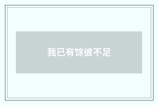 我已有馀彼不足