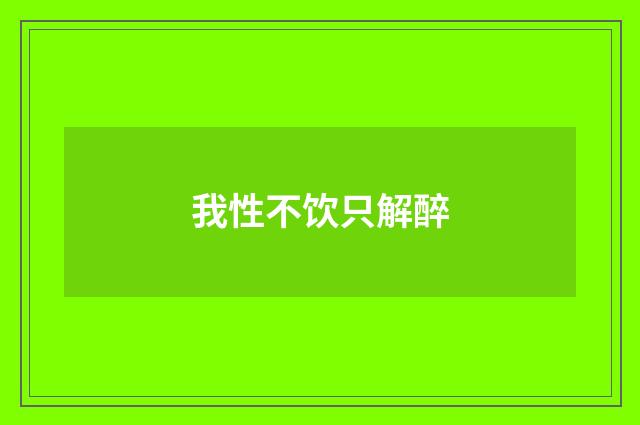 我性不饮只解醉