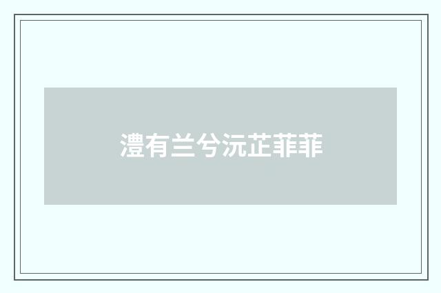 澧有兰兮沅芷菲菲