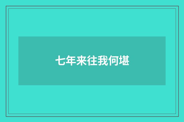 七年来往我何堪