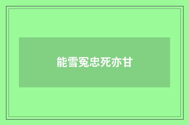 能雪冤忠死亦甘