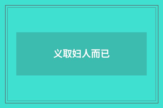 义取妇人而已