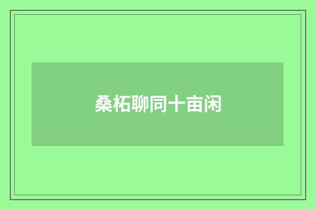 桑柘聊同十亩闲