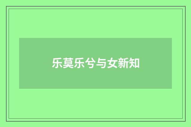 乐莫乐兮与女新知