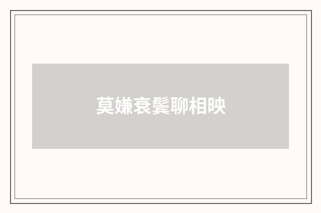 莫嫌衰鬓聊相映