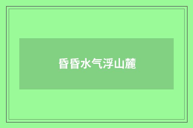 昏昏水气浮山麓