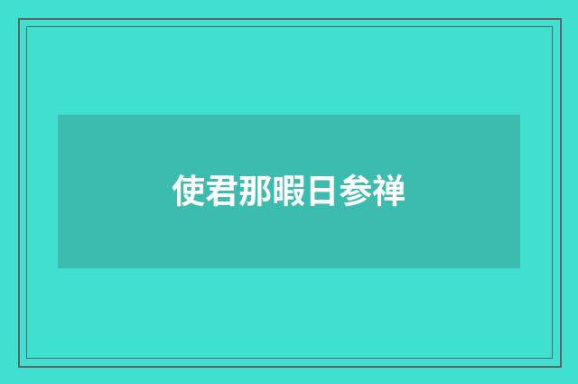 使君那暇日参禅
