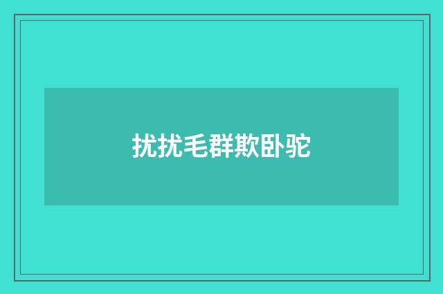 扰扰毛群欺卧驼