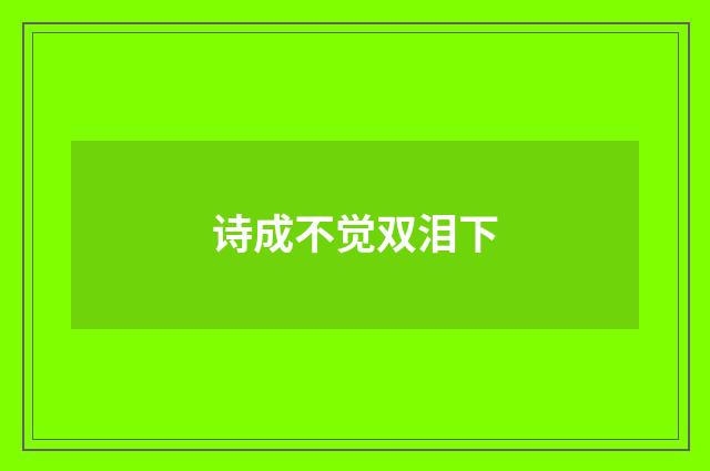 诗成不觉双泪下
