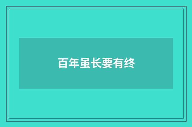 百年虽长要有终