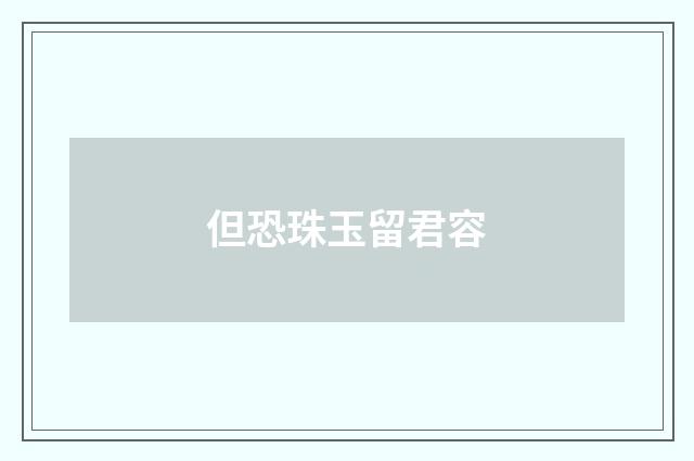 但恐珠玉留君容