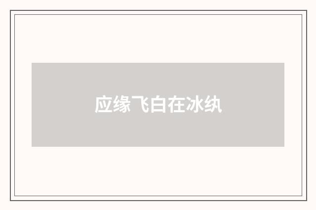 应缘飞白在冰纨