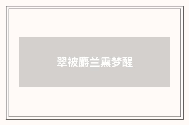 翠被麝兰熏梦醒