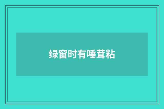 绿窗时有唾茸粘