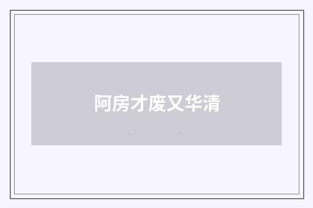 阿房才废又华清