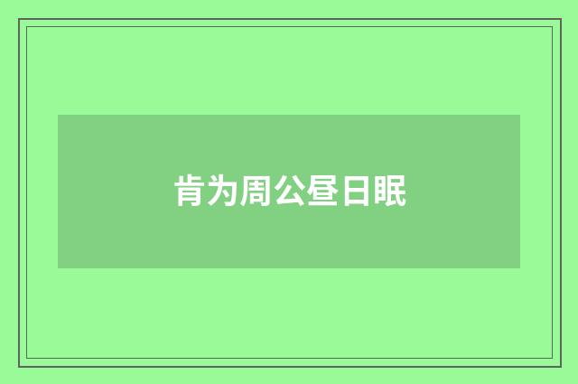 肯为周公昼日眠