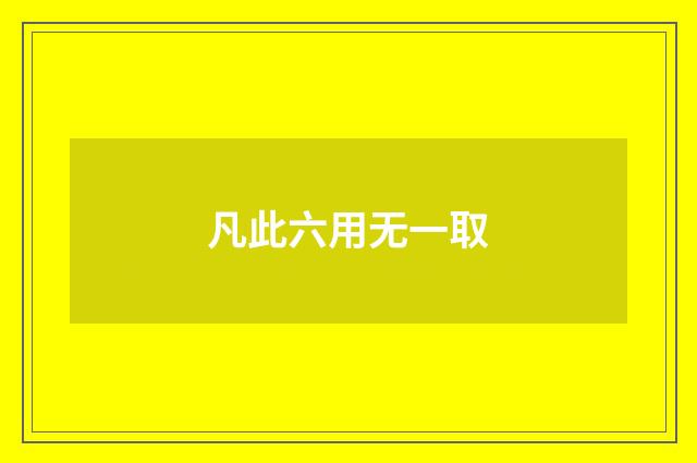 凡此六用无一取