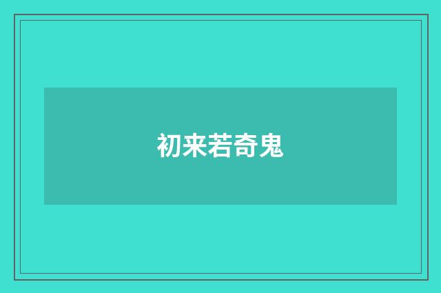 初来若奇鬼
