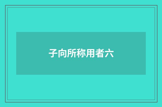 子向所称用者六