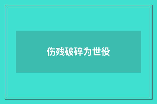 伤残破碎为世役