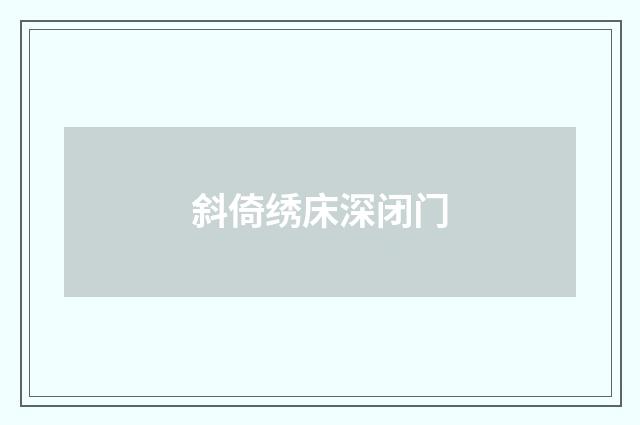 斜倚绣床深闭门