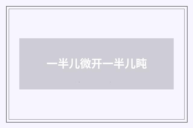 一半儿微开一半儿盹