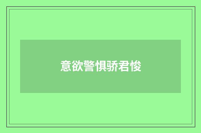 意欲警惧骄君悛