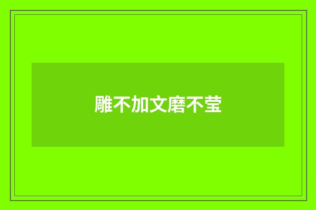 雕不加文磨不莹