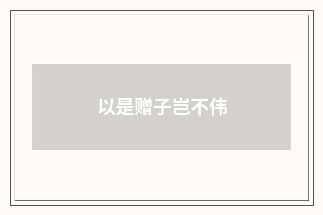 以是赠子岂不伟