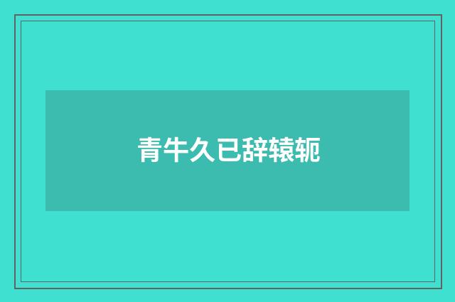 青牛久已辞辕轭