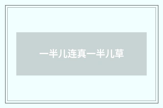 一半儿连真一半儿草