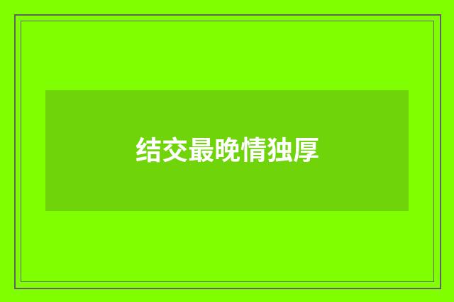 结交最晚情独厚